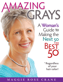 AMAZING GRAYS ~ A Woman’s Guide to Making the Next 50 the Best 50 (Regardless of Your Hair Color!)     by Maggie Rose Crane